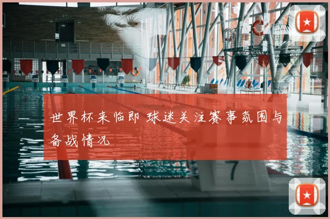 世界杯来临即 球迷关注赛事氛围与备战情况