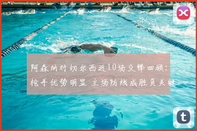 阿森纳对切尔西近10场交锋回顾：枪手优势明显 主场防线成胜负关键