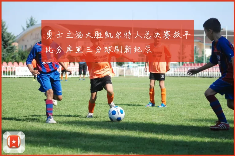 勇士主场大胜凯尔特人总决赛扳平比分库里三分球刷新纪录