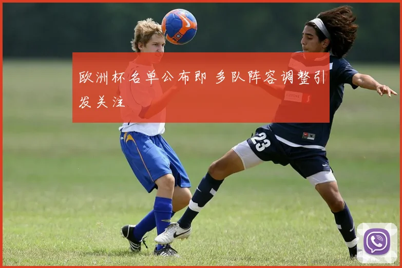 欧洲杯名单公布即 多队阵容调整引发关注