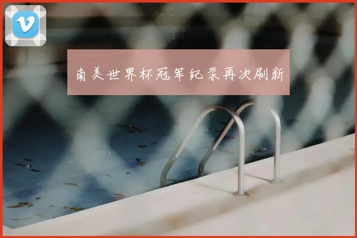 南美世界杯冠军纪录再次刷新