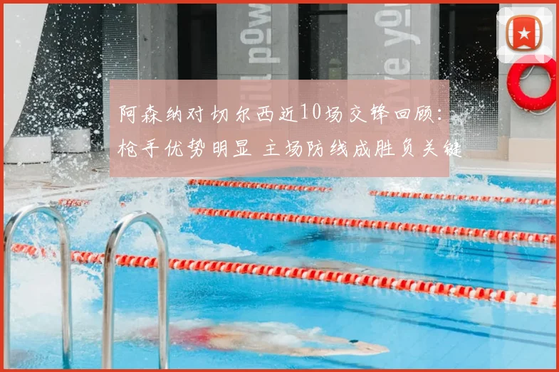 阿森纳对切尔西近10场交锋回顾：枪手优势明显 主场防线成胜负关键