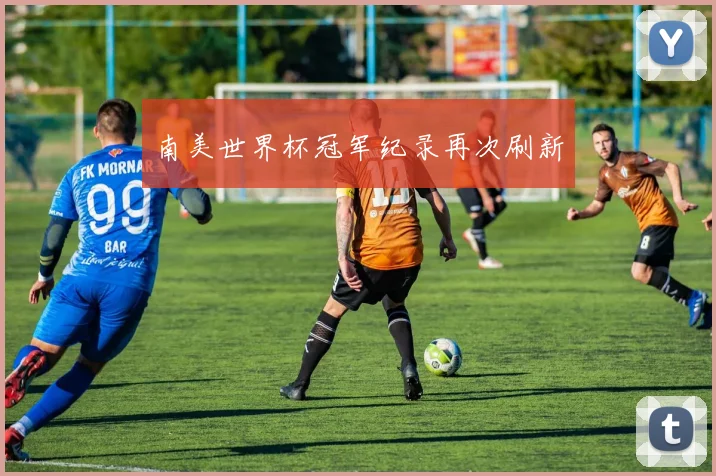 南美世界杯冠军纪录再次刷新