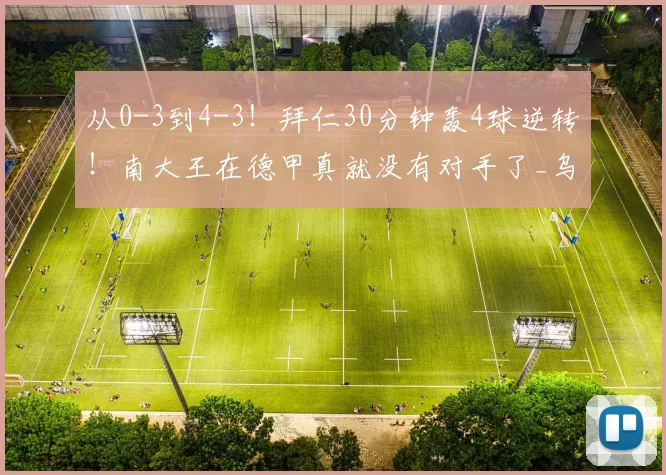 从0-3到4-3！拜仁30分钟轰4球逆转！南大王在德甲真就没有对手了_乌尔比希_赛季_上半场