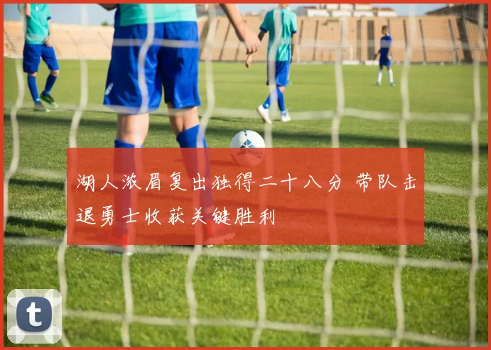 湖人浓眉复出独得二十八分 带队击退勇士收获关键胜利