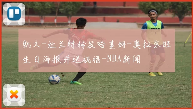 凯文-杜兰特转发哈基姆-奥拉朱旺生日海报并送祝福-NBA新闻