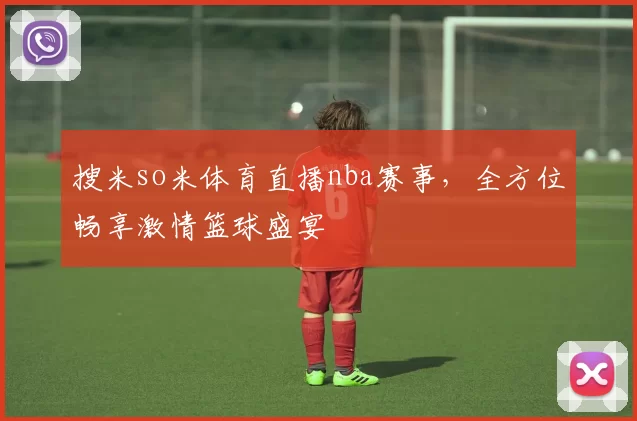搜米so米体育直播nba赛事，全方位畅享激情篮球盛宴
