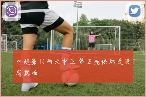 中超豪门两大中卫 第五轮依然是没有露面