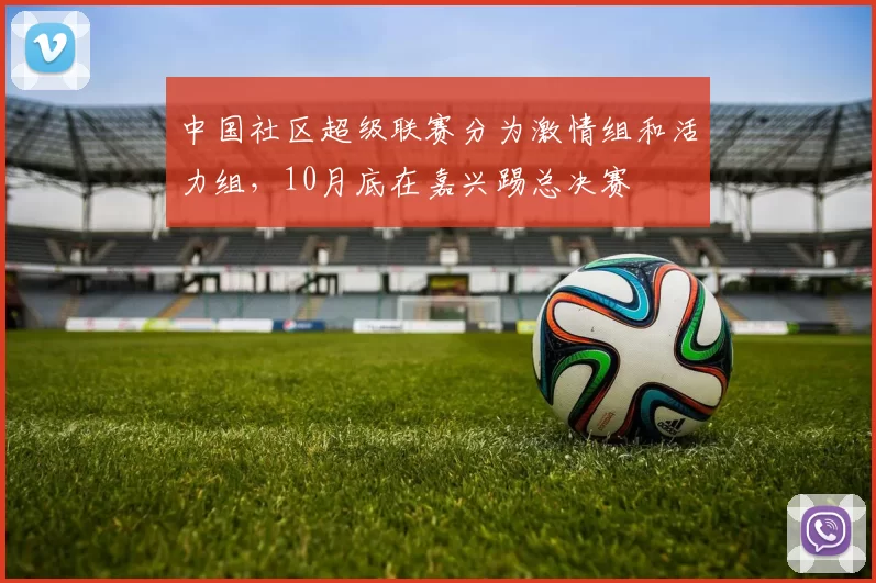 中国社区超级联赛分为激情组和活力组，10月底在嘉兴踢总决赛