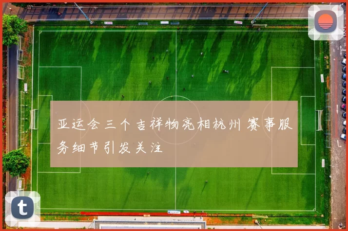 亚运会三个吉祥物亮相杭州 赛事服务细节引发关注