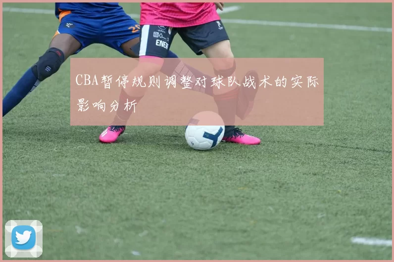 CBA暂停规则调整对球队战术的实际影响分析