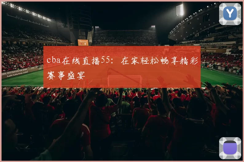cba在线直播55：在家轻松畅享精彩赛事盛宴