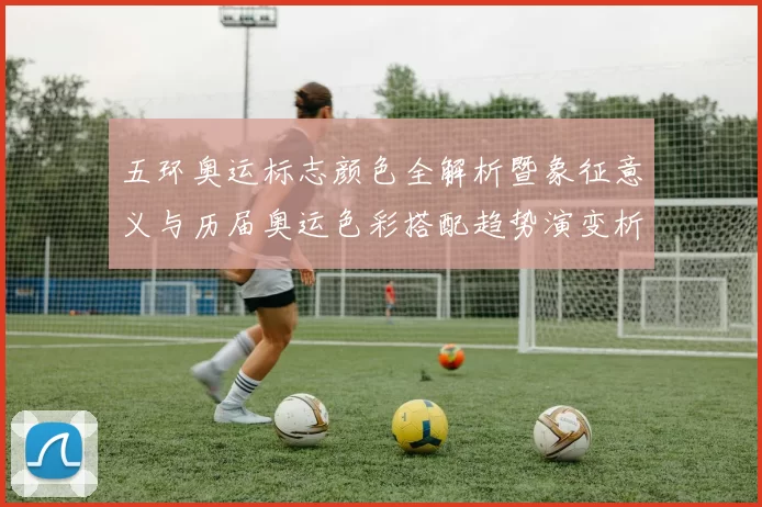 五环奥运标志颜色全解析暨象征意义与历届奥运色彩搭配趋势演变析