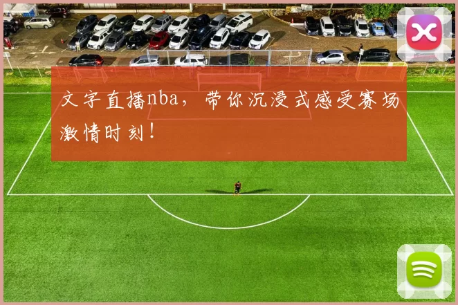 文字直播nba，带你沉浸式感受赛场激情时刻！