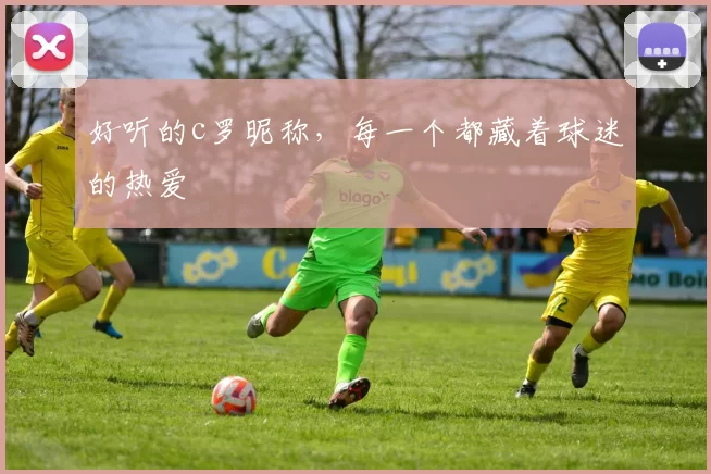好听的c罗昵称，每一个都藏着球迷的热爱