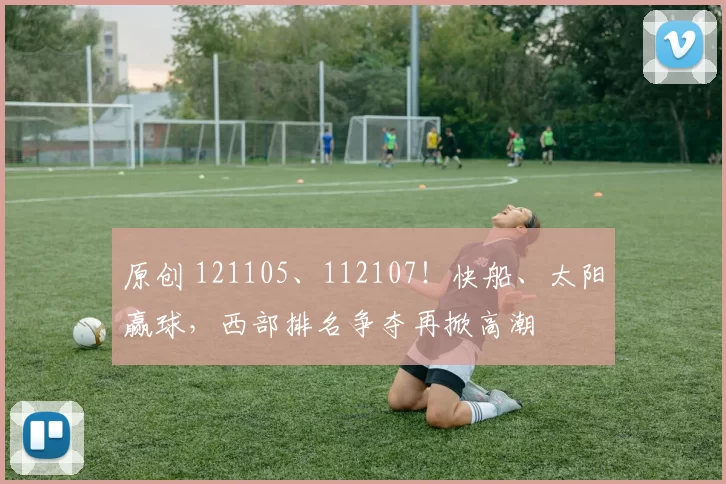 原创 121105、112107！快船、太阳赢球，西部排名争夺再掀高潮