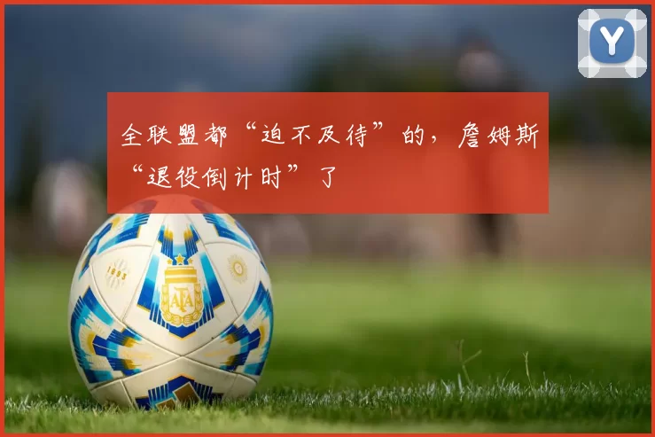 全联盟都“迫不及待”的，詹姆斯“退役倒计时”了