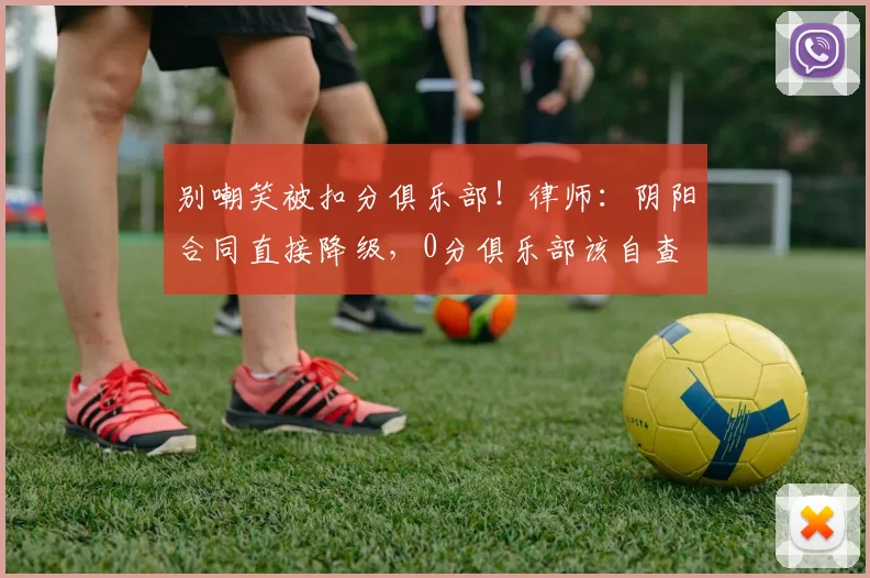 别嘲笑被扣分俱乐部！律师：阴阳合同直接降级，0分俱乐部该自查