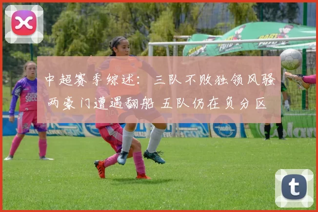 中超赛季综述：三队不败独领风骚 两豪门遭遇翻船 五队仍在负分区征战_蓉城_铜梁_vs