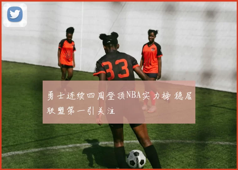 勇士连续四周登顶NBA实力榜 稳居联盟第一引关注