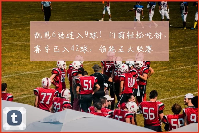 凯恩6场连入9球！门前轻松吃饼，赛季已入42球，领跑五大联赛