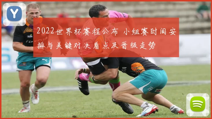 2022世界杯赛程公布 小组赛时间安排与关键对决看点及晋级走势