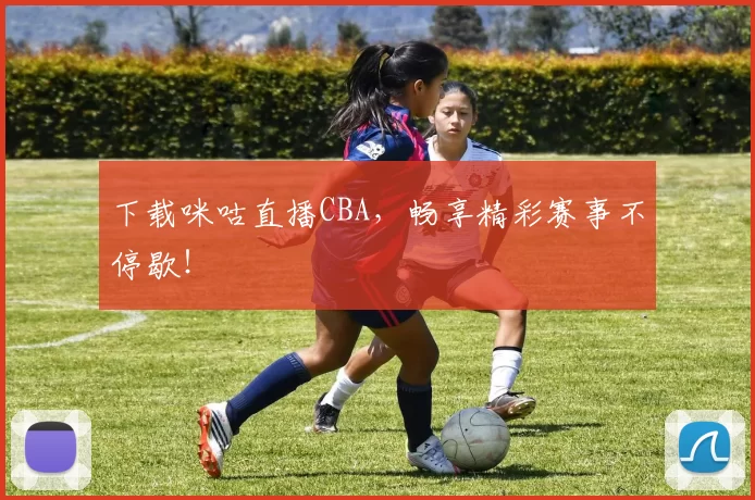 下载咪咕直播CBA,畅享精彩赛事不停歇!