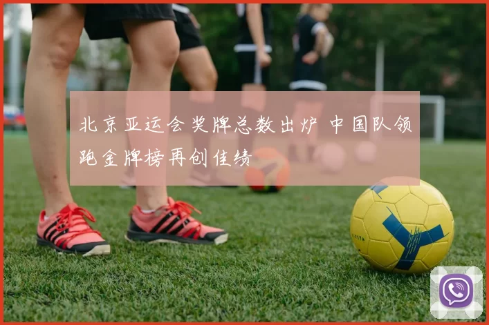 北京亚运会奖牌总数出炉 中国队领跑金牌榜再创佳绩