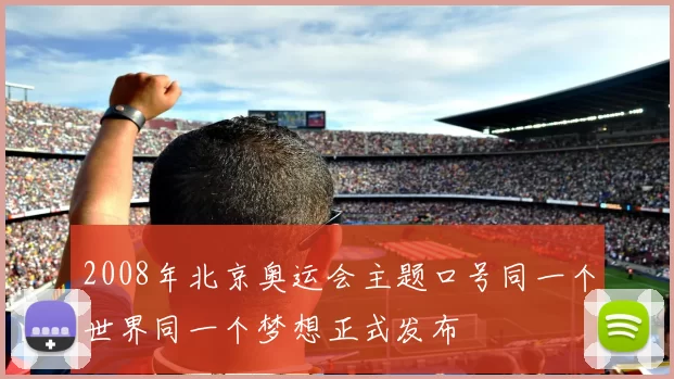 2008年北京奥运会主题口号同一个世界同一个梦想正式发布