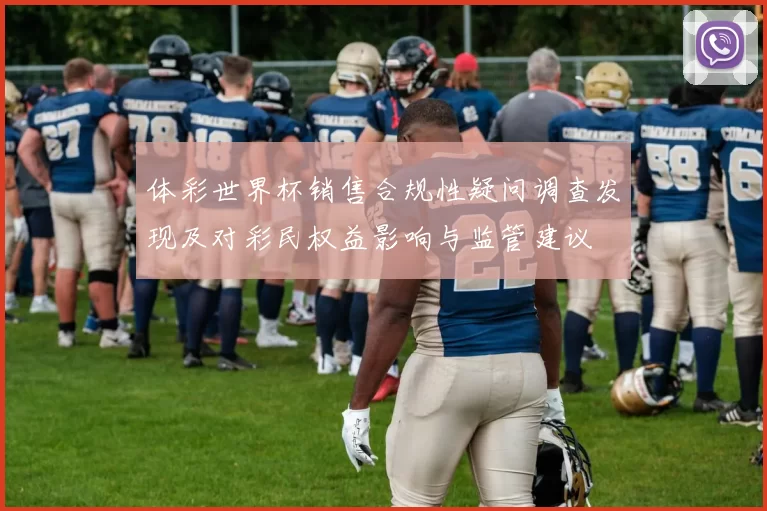 体彩世界杯销售合规性疑问调查发现及对彩民权益影响与监管建议