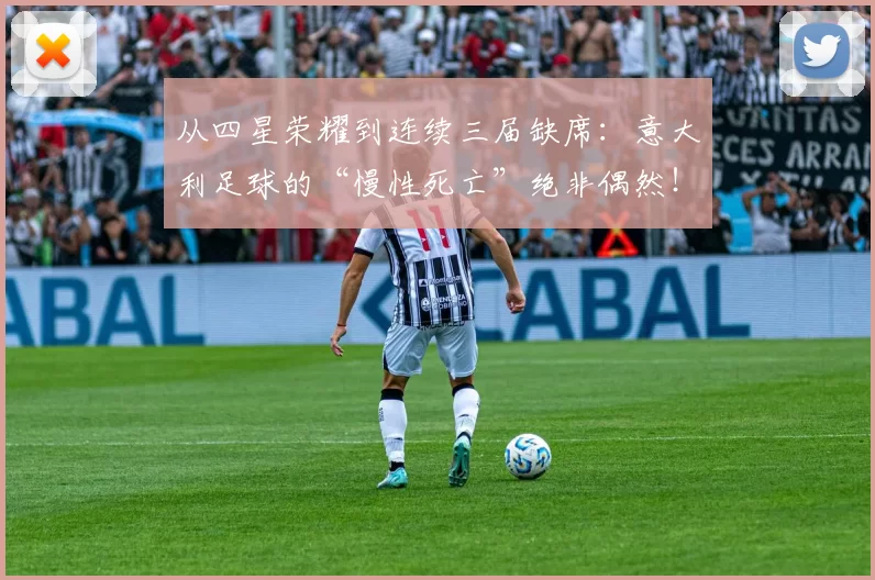从四星荣耀到连续三届缺席：意大利足球的“慢性死亡”绝非偶然！_世界杯_蓝衣_格拉维纳