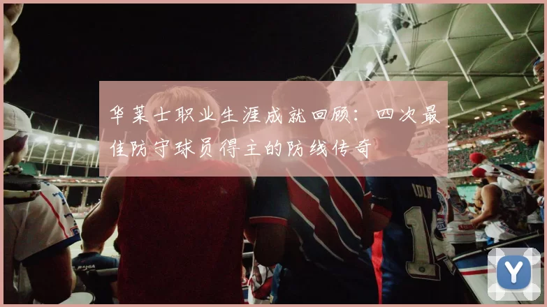 华莱士职业生涯成就回顾：四次最佳防守球员得主的防线传奇