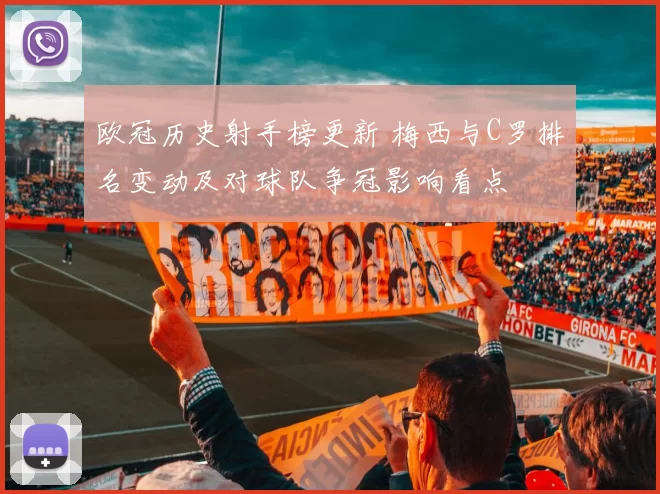 欧冠历史射手榜更新 梅西与C罗排名变动及对球队争冠影响看点