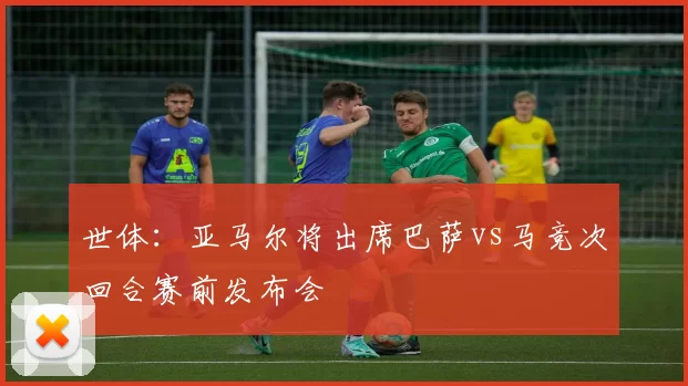 世体：亚马尔将出席巴萨vs马竞次回合赛前发布会