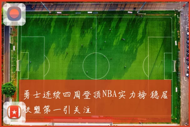 勇士连续四周登顶NBA实力榜 稳居联盟第一引关注