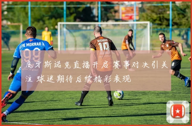 虎牙斯诺克直播开启 赛事对决引关注 球迷期待后续精彩表现