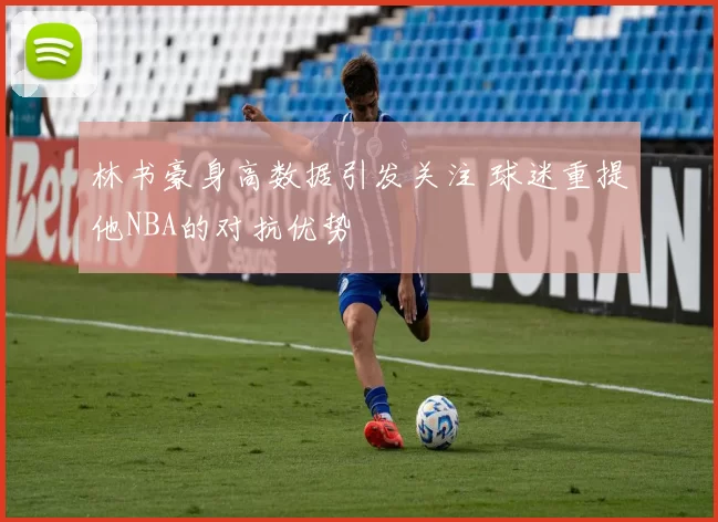 林书豪身高数据引发关注 球迷重提他NBA的对抗优势