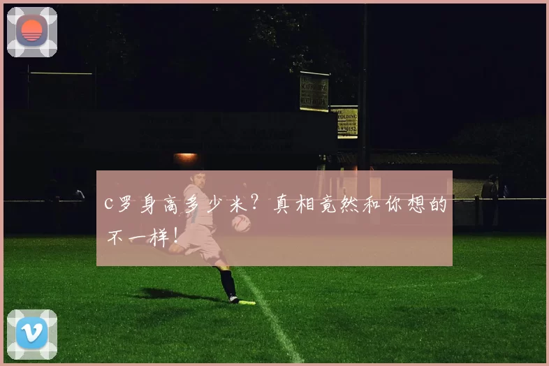 c罗身高多少米?真相竟然和你想的不一样!
